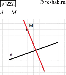 Изображение 1222. Проведите прямую d и отметьте точку M, ей не принадлежащую. Проведите через точку М прямую, перпендикулярную прямой...