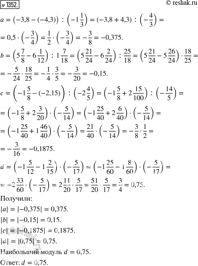 Изображение 1352.Какое из чисел |a|, |b|, |c| и |d| наибольшее, если:a = (-3,8) - (-4,3)) : (-1*1/3);b = (5*7/8 - 6*1/12): 1*7/18; c = (-1*5/8 - (-2,15)): (-2*4/5);d =...