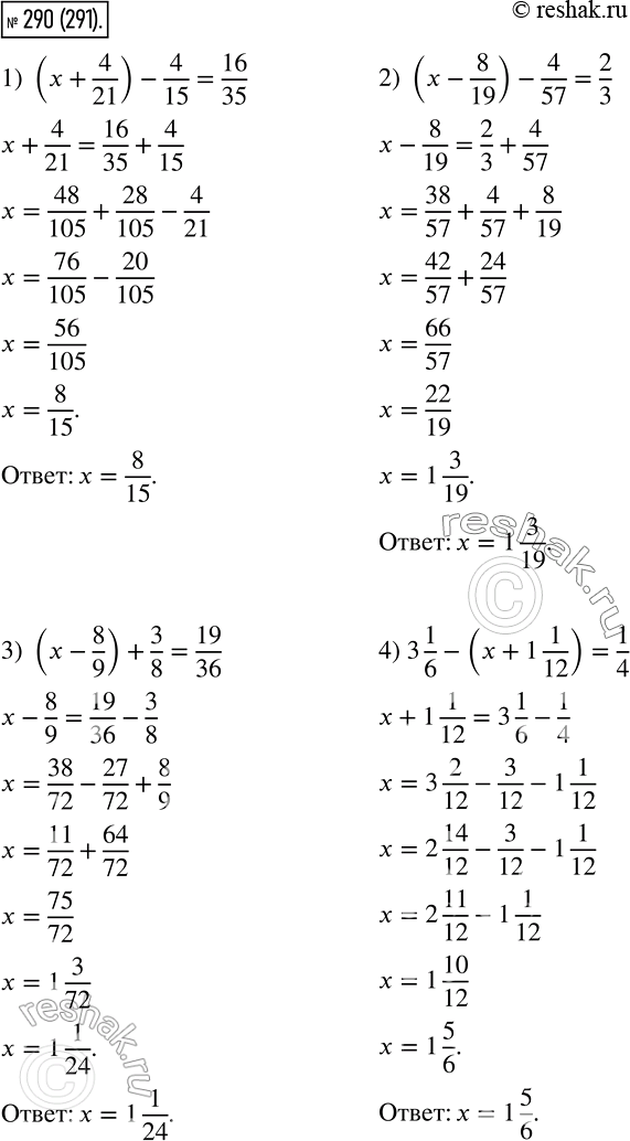 Изображение 290 Решите уравнение:1) (x+ 4/21)? 4/15= 16/35 ;2) (x? 8/19)? 4/57= 2/3 ;3) (x? 8/9)+ 3/8= 19/36 ;4) 3*1/6?(x+1*1/12)= 1/4 ;5) 6*5/27?(x?1*2/9)=3*20/81 ;6)...