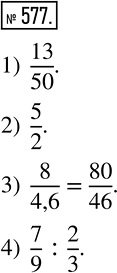 Изображение 577. Запишите с помощью черты дроби отношение чисел:1) 13 и 50;	2) 5 и 2;	3) 8 и 4,6;	4) 7/9 и 2/3....