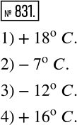 Изображение 831. Запишите с помощью знаков «+» и «-» информацию Гидрометцентра:1) 18° тепла;	2) 7° мороза;	3) 12° ниже нуля;4) 10° выше...