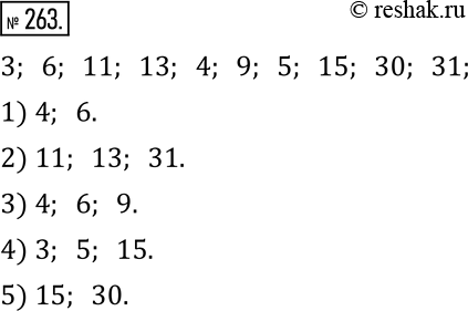 Изображение 263. Укажите среди чисел 3, 6, 11, 13, 4, 9, 5, 15, 30, 31:1) четные однозначные числа;2) двузначные простые числа;3) однозначные составные числа;4) делители...