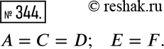 Изображение 344. Назовите равные друг другу множества:A={1,2,3};B={1,2,4};C={3,2,1};D={2,3,1};E={3,1,5};F={5,1,3}. ...