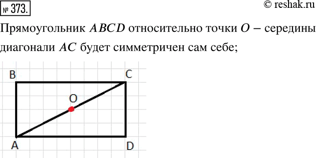 Изображение 373. Начертите прямоугольник ABCD. Какая фигура будет симметрична этому прямоугольнику относительно точки O - середины его диагонали...