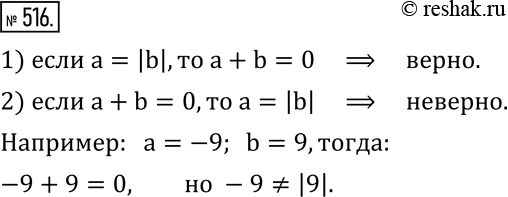 Изображение 516. Верно ли для двух различных чисел a и b утверждение:1) если a=|b|,то a+b=0; 2) если a+b=0,то a=|b|?  Если неверно, то приведите опровергающий...