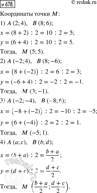 Изображение 678. Найдите координаты точки M - середины отрезка AB, если:1) A(2;4); B(8;6);      3) A(-2;-4); B(-8;6);2) A(-2;4); B(8;-6);    4) A(a;c);...