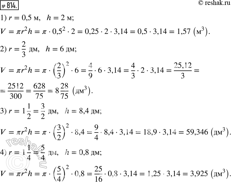 Изображение 814. Найдите объем цилиндра:1) r=0,5 м,   h=2 м; 2) r=2/3  дм,   h=6 дм; 3) r=1 1/2  дм,   h=8,4 дм; 4) r=1 1/4  дм,   h=0,8...