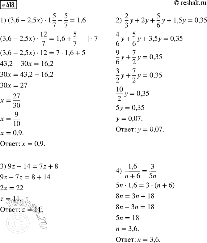  418.  :1) (3,6-2,5x)1 5/7-5/7=1,6; 2)  2/3 y+2y+5/6 y+1,5y=0,35; 3) 9z-14=7z+8; 4)  1,6/(n+6)=3/5n. ...