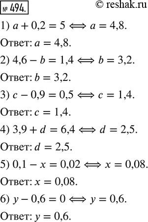  494.   ():1) a+0,2=5; 2) 4,6-b=1,4; 3) c-0,9=0,5; 4) 3,9+d=6,4; 5) 0,1-x=0,02; 6) y-0,6=0. ...