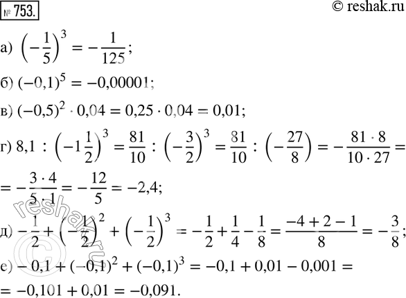  753.  :) (-1/5)^3; ) (-0,1)^5; ) (-0,5)^20,04; ) 8,1:(-1 1/2)^3; )-1/2+(-1/2)^2+(-1/2)^3; )-0,1+(-0,1)^2+(-0,1)^3....