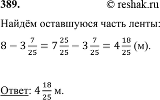 ����������� 389. �� ����� ������ 8 � �������� ����� ������ 3 7/25 �. ������� ����� ���������� �����.����� ���������� ����� �����:8-3 7/25=7 25/25-3 7/25=4 18/25...