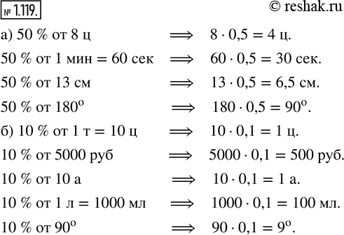 Изображение 1.119. Вычислите:а) 50 % от 8 ц; 1 мин; 13 см; 180°;   б) 10 % от 1 т; 5000 р.; 10 а; 1 л; 90°.Для того, чтобы найти процент от числа можно воспользоваться...