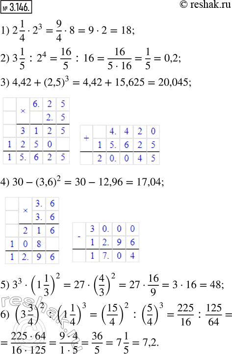  3.146. :1) 2 1/4  2^3;   3) 4,42 + (2,5)^3;   5) 3^3  (1 1/3)^2;2) 3 1/5 : 2^4;   4) 30 - (3,6)^2;     6) (3 3/4)^2 : (1 1/4)^3.   ...