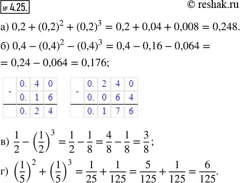  4.25. :) 0,2 + (0,2)^2 + (0,2)^3;   ) 0,4 - (0,4)^2 - (0,4)^3;   ) 1/2 - (1/2)^3;   ) (1/5)^2 + (1/5)^3. ,    ...