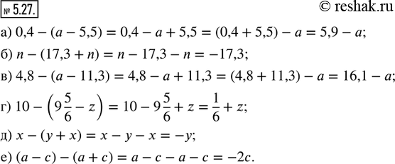  5.27.  :) 0,4 - (a - 5,5);   ) 4,8 - (a - 11,3);   ) x - (y + x);) n - (17,3 + n);   ) 10 - (9 5/6 - z);   ) (a - c) - (a +...