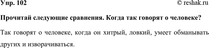 Изображение Упр. 102  Прочитай следующие сравнения. Когда так говорят о человеке?  Так говорят о человеке, когда он хитрый, ловкий, умеет обманывать других и...