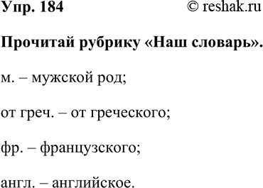 Изображение Упр. 184  Прочитай рубрику «Наш словарь».  м. – мужской род;  от греч. – от греческого;  фр. – французского;  англ. –...