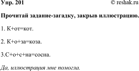 Изображение Упр. 201  Прочитай задание-загадку, закрыв иллюстрацию.  1. К+от=кот.  2. К+о+за=коза.  3.С+о+с+на=сосна.  Да, иллюстрация мне...