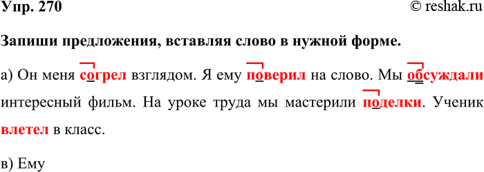 Изображение Упр. 270  Запиши предложения, вставляя слово в нужной форме.  а) Он меня согрел взглядом. Я ему...