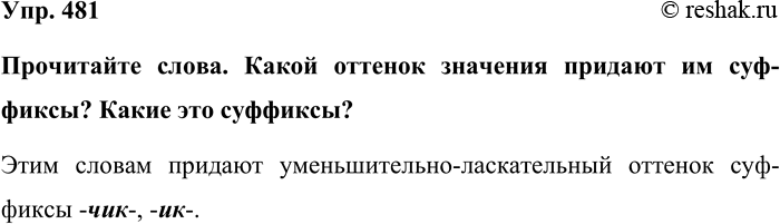 Изображение Упр. 481  Прочитайте слова. Какой оттенок значения придают им суффиксы? Какие это суффиксы?  Этим словам придают уменьшительно-ласкательный оттенок суффиксы -чик-,...