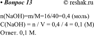  13.     ,  ,   4    16  .n(NaOH)=m/M=16/40=0,4 ()C(NaOH) = n / V = 0,4...