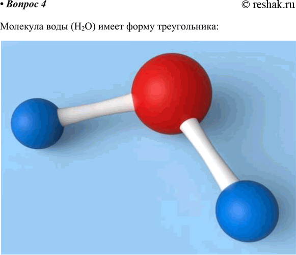 Изображение 4. Изготовьте из пластилина шаростержневые и объёмные модели молекулы воды. Какую форму имеют эти молекулы?Молекула воды (H2O) имеет форму...