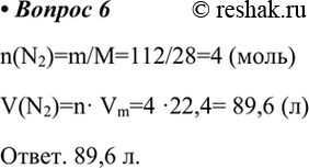  6.    (..),   112  .n(N2)=m/M=112/28=4 ()V(N2)=n Vm=4 22,4= 89,6 (). 89,6...
