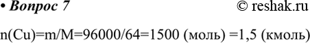  7.     96  ?n(Cu)=m/M=96000/64=1500 () =1,5...